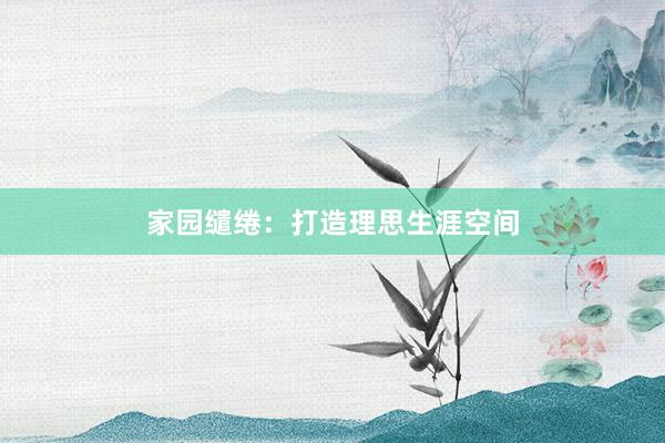家园缱绻：打造理思生涯空间