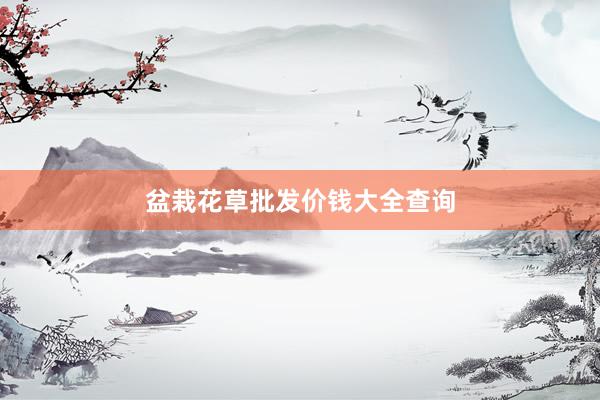 盆栽花草批发价钱大全查询