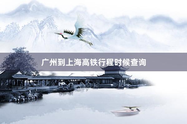 广州到上海高铁行程时候查询