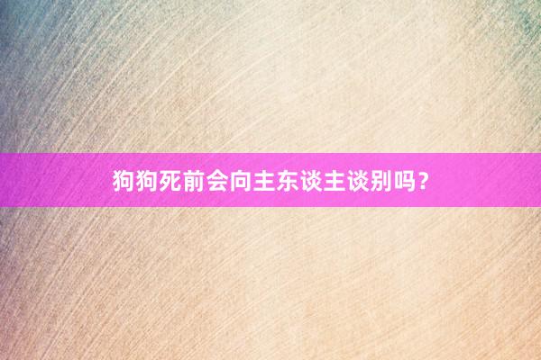 狗狗死前会向主东谈主谈别吗?