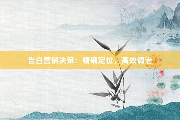 告白营销决策：精确定位，高效调治